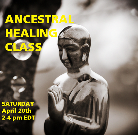 Final Seating:  Ancestral Healing Class April 20th ~